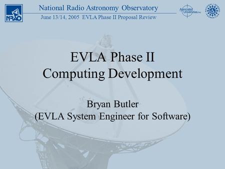 National Radio Astronomy Observatory June 13/14, 2005 EVLA Phase II Proposal Review EVLA Phase II Computing Development Bryan Butler (EVLA System Engineer.