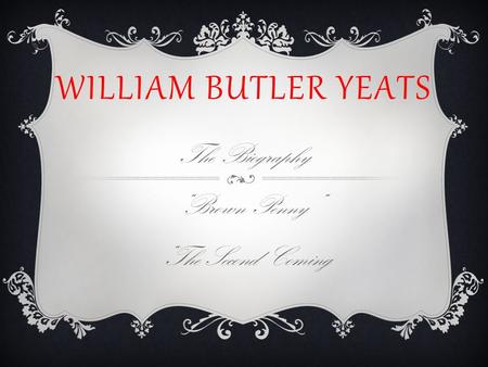 WILLIAM BUTLER YEATS The Biography “Brown Penny” “The Second Coming.