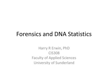 Forensics and DNA Statistics Harry R Erwin, PhD CIS308 Faculty of Applied Sciences University of Sunderland.