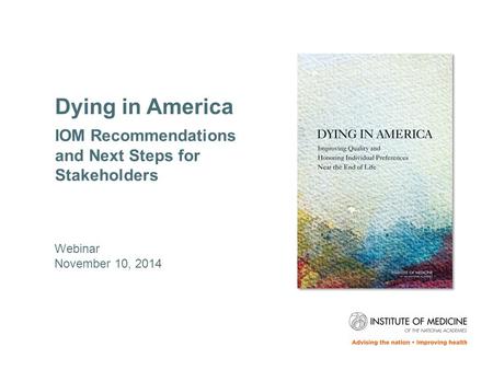 Dying in America IOM Recommendations and Next Steps for Stakeholders Webinar November 10, 2014.