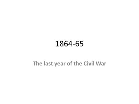 1864-65 The last year of the Civil War. Objectives Learn how Grant altered the war plans of the Union. Learn how those plans were carried out by who and.