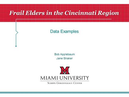 Frail Elders in the Cincinnati Region Data Examples Bob Applebaum Jane Straker.