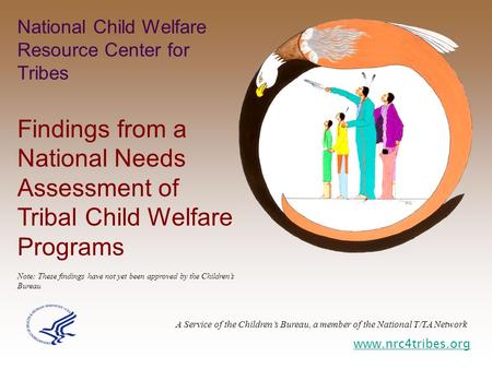 National Child Welfare Resource Center for Tribes Findings from a National Needs Assessment of Tribal Child Welfare Programs Note: These findings have.