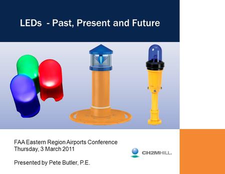 1 LEDs - Past, Present and Future FAA Eastern Region Airports Conference Thursday, 3 March 2011 Presented by Pete Butler, P.E.