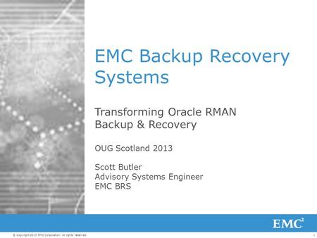 1© Copyright 2013 EMC Corporation. All rights reserved. EMC Backup Recovery Systems Transforming Oracle RMAN Backup & Recovery OUG Scotland 2013 Scott.