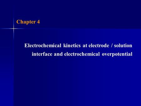 Chapter 4 Electrochemical kinetics at electrode / solution interface and electrochemical overpotential.