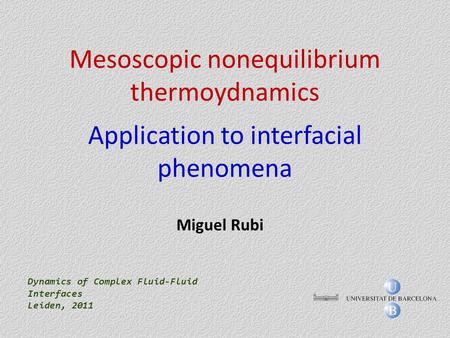 Mesoscopic nonequilibrium thermoydnamics Application to interfacial phenomena Dynamics of Complex Fluid-Fluid Interfaces Leiden, 2011 Miguel Rubi.