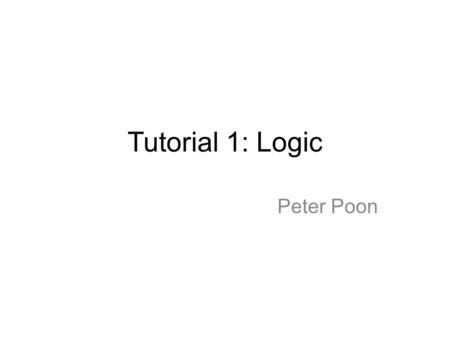 Tutorial 1: Logic Peter Poon. Self Introduction You can call me Peter   Office: SHB117 Office hour: