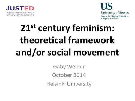 21 st century feminism: theoretical framework and/or social movement Gaby Weiner October 2014 Helsinki University.