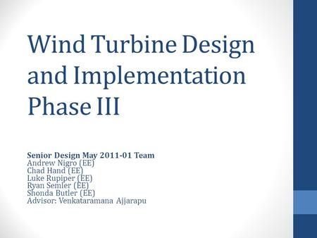 Wind Turbine Design and Implementation Phase III Senior Design May 2011-01 Team Andrew Nigro (EE) Chad Hand (EE) Luke Rupiper (EE) Ryan Semler (EE) Shonda.