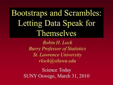 Bootstraps and Scrambles: Letting Data Speak for Themselves Robin H. Lock Burry Professor of Statistics St. Lawrence University Science.