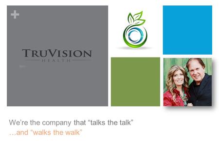 + We’re the company that “talks the talk” …and “walks the walk”