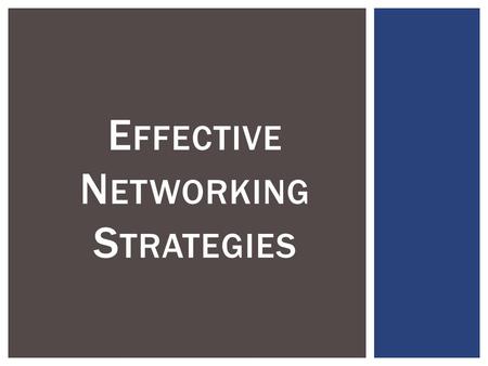 E FFECTIVE N ETWORKING S TRATEGIES.  - Understand the importance and value of networking  - Identify a current network of contacts to build upon  -