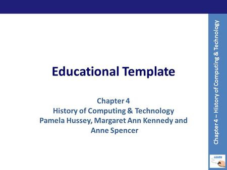 Educational Template Chapter 4 History of Computing & Technology Pamela Hussey, Margaret Ann Kennedy and Anne Spencer Chapter 4 – History of Computing.