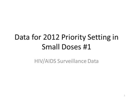 1 Data for 2012 Priority Setting in Small Doses #1 HIV/AIDS Surveillance Data.