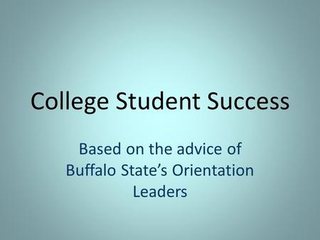 College Student Success Based on the advice of Buffalo State’s Orientation Leaders.