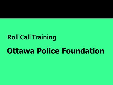 Roll Call Training Ottawa Police Foundation.  Chair: Janet L. Peters, Ottawa University  Vice-Chair: Blaine Finch, Green, Finch, Boyd & Covington 