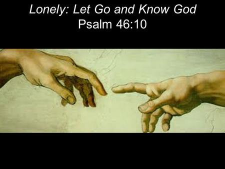 Lonely: Let Go and Know God Psalm 46:10. “It is strange to be known so universally, and yet to be so lonely.” ~ Albert Einstein.