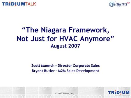 “The Niagara Framework, Not Just for HVAC Anymore” August 2007 Scott Muench – Director Corporate Sales Bryant Butler – M2M Sales Development © 2007 Tridium,