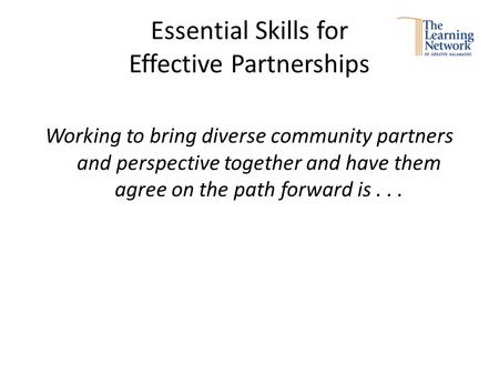 Essential Skills for Effective Partnerships Working to bring diverse community partners and perspective together and have them agree on the path forward.