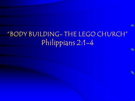 “BODY BUILDING- THE LEGO CHURCH” Philippians 2:1-4.