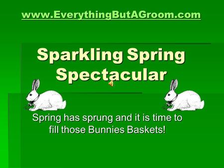 Www.EverythingButAGroom.com www.EverythingButAGroom.com Sparkling Spring Spectacular www.EverythingButAGroom.com Spring has sprung and it is time to fill.