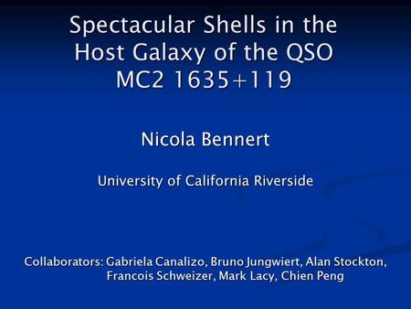Spectacular Shells in the Host Galaxy of the QSO MC2 1635+119 Nicola Bennert University of California Riverside Collaborators: Gabriela Canalizo, Bruno.