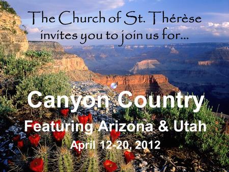 The Church of St. Thérèse invites you to join us for… Canyon Country Featuring Arizona & Utah April 12-20, 2012.