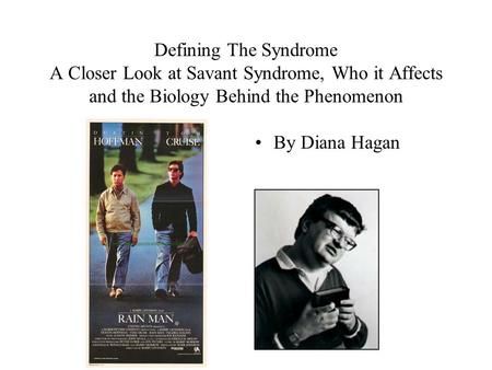 Defining The Syndrome A Closer Look at Savant Syndrome, Who it Affects and the Biology Behind the Phenomenon By Diana Hagan.