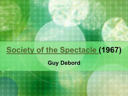 Society of the Spectacle Society of the Spectacle (1967) Guy Debord.
