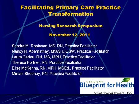 Facilitating Primary Care Practice Transformation Nursing Research Symposium November 12, 2011 Sandra M. Robinson, MS, RN, Practice Facilitator Nancy H.