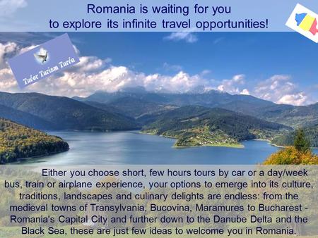 Romania is waiting for you to explore its infinite travel opportunities! Either you choose short, few hours tours by car or a day/week bus, train or airplane.