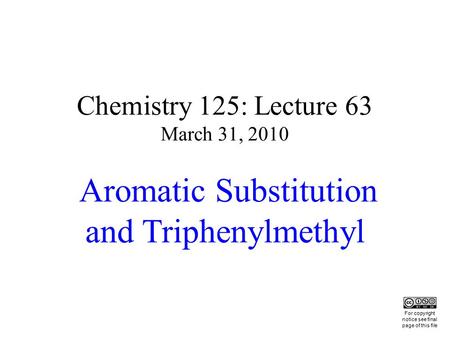 Chemistry 125: Lecture 63 March 31, 2010 Aromatic Substitution and Triphenylmethyl This For copyright notice see final page of this file.