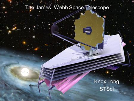 The James Webb Space Telescope Knox Long STScI. JWST – Successor to HST Introduction Webb Science Webb Hardware Summary.
