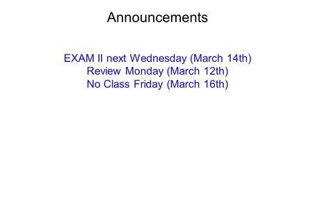 Announcements EXAM II next Wednesday (March 14th) Review Monday (March 12th) No Class Friday (March 16th)