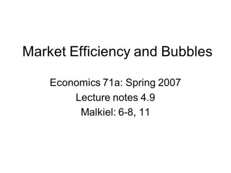 Market Efficiency and Bubbles Economics 71a: Spring 2007 Lecture notes 4.9 Malkiel: 6-8, 11.