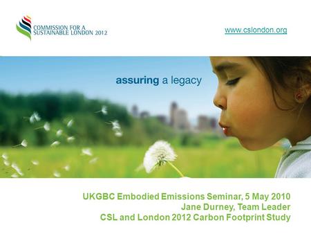 Www.cslondon.org UKGBC Embodied Emissions Seminar, 5 May 2010 Jane Durney, Team Leader CSL and London 2012 Carbon Footprint Study.