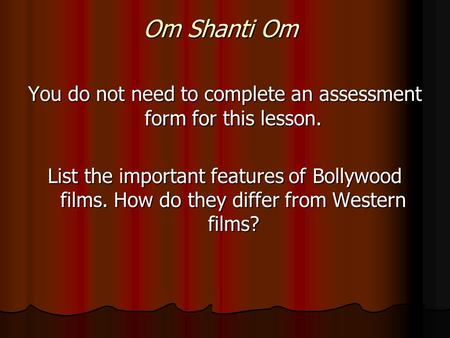 Om Shanti Om You do not need to complete an assessment form for this lesson. List the important features of Bollywood films. How do they differ from Western.