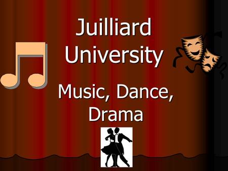 Juilliard University Music, Dance, Drama.