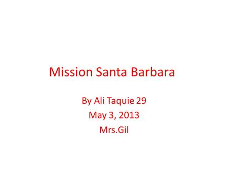 Mission Santa Barbara By Ali Taquie 29 May 3, 2013 Mrs.Gil.