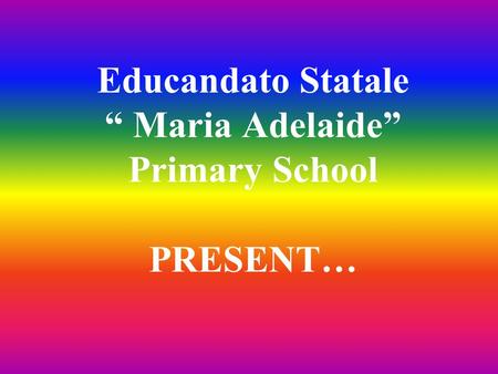 Educandato Statale “ Maria Adelaide” Primary School PRESENT…