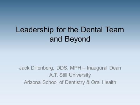 Jack Dillenberg, DDS, MPH – Inaugural Dean A.T. Still University Arizona School of Dentistry & Oral Health Leadership for the Dental Team and Beyond.