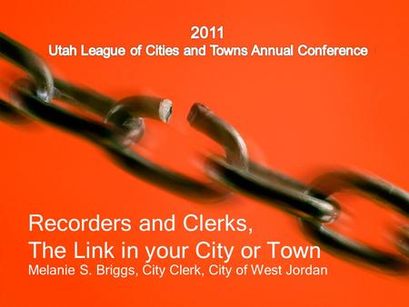 Recorders and Clerks, The Link in your City or Town Melanie S. Briggs, City Clerk, City of West Jordan.