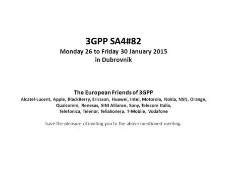 3GPP SA4#82 Monday 26 to Friday 30 January 2015 in Dubrovnik The European Friends of 3GPP Alcatel-Lucent, Apple, BlackBerry, Ericsson, Huawei, Intel, Motorola,