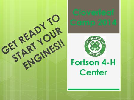 Cloverleaf Camp 2014 Fortson 4-H Center GET READY TO START YOUR ENGINES!!