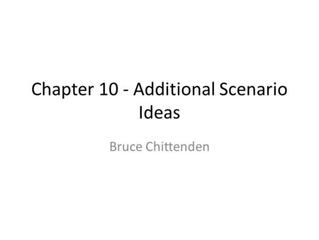 Chapter 10 - Additional Scenario Ideas Bruce Chittenden.