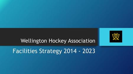 Wellington Hockey Association Facilities Strategy 2014 - 2023.