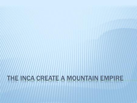  Like the Aztecs, the Inca built their empire on cultural foundations that were thousands of years old.  The Inca originally lived in a high plateau.