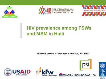 HIV prevalence among FSWs and MSM in Haiti Eniko E. Akom, Sr Research Advisor, PSI Haiti July 27, 2012.