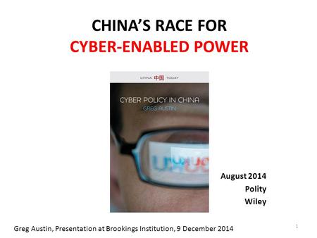 CHINA’S RACE FOR CYBER-ENABLED POWER August 2014 Polity Wiley 1 Greg Austin, Presentation at Brookings Institution, 9 December 2014.